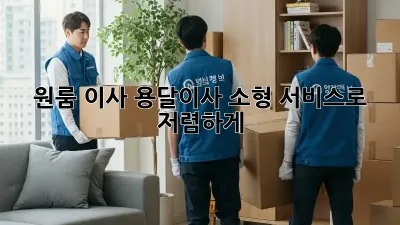 원룸 이사, 용달이사 소형 서비스로 저렴하게!