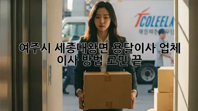 여주시 세종대왕면 용달이사 업체, 이사 방법 고민 끝!